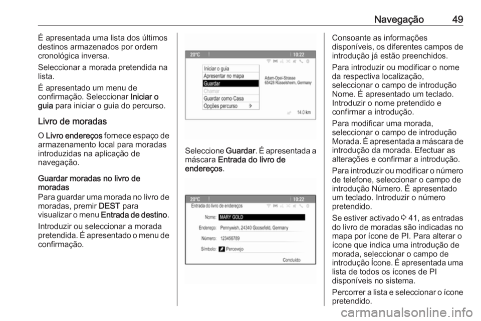 OPEL CASCADA 2018  Manual de Informação e Lazer (in Portugues) Navegação49É apresentada uma lista dos últimos
destinos armazenados por ordem
cronológica inversa.
Seleccionar a morada pretendida na
lista.
É apresentado um menu de
confirmação. Seleccionar  