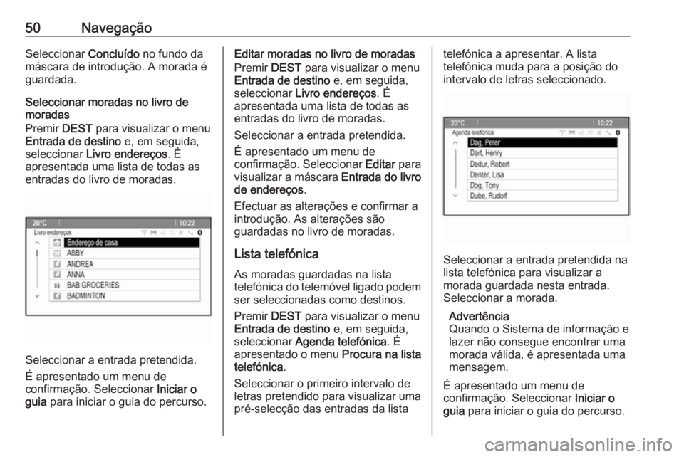 OPEL CASCADA 2018  Manual de Informação e Lazer (in Portugues) 50NavegaçãoSeleccionar Concluído no fundo da
máscara de introdução. A morada é
guardada.
Seleccionar moradas no livro de
moradas
Premir  DEST para visualizar o menu
Entrada de destino  e, em se