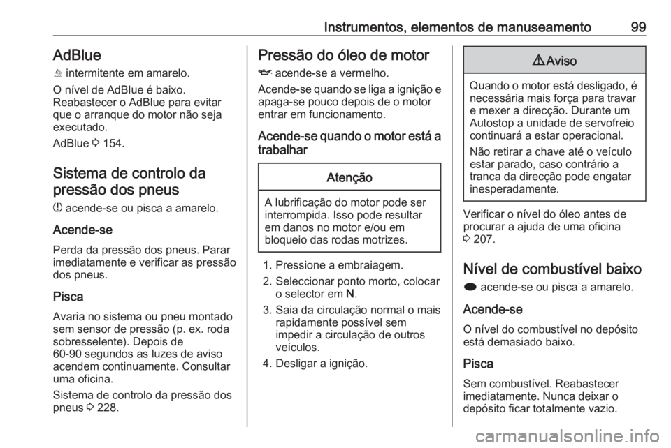 OPEL CASCADA 2018 Manual de Instruções (in Portugues) Instrumentos, elementos de manuseamento99AdBlue
Y intermitente em amarelo.
O nível de AdBlue é baixo.
Reabastecer o AdBlue para evitar
que o arranque do motor não seja executado.
AdBlue 3 154.
Si OPEL CASCADA 2018 Manual de Instruções (in Portugues) Instrumentos, elementos de manuseamento99AdBlue
Y intermitente em amarelo.
O nível de AdBlue é baixo.
Reabastecer o AdBlue para evitar
que o arranque do motor não seja executado.
AdBlue 3 154.
Si