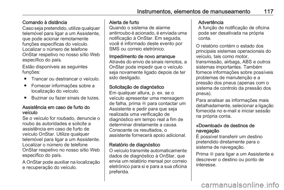 OPEL CASCADA 2018 Manual de Instruções (in Portugues) Instrumentos, elementos de manuseamento117Comando à distância
Caso seja pretendido, utilize qualquer telemóvel para ligar a um Assistente,
que pode acionar remotamente
funções específicas do ve OPEL CASCADA 2018 Manual de Instruções (in Portugues) Instrumentos, elementos de manuseamento117Comando à distância
Caso seja pretendido, utilize qualquer telemóvel para ligar a um Assistente,
que pode acionar remotamente
funções específicas do ve