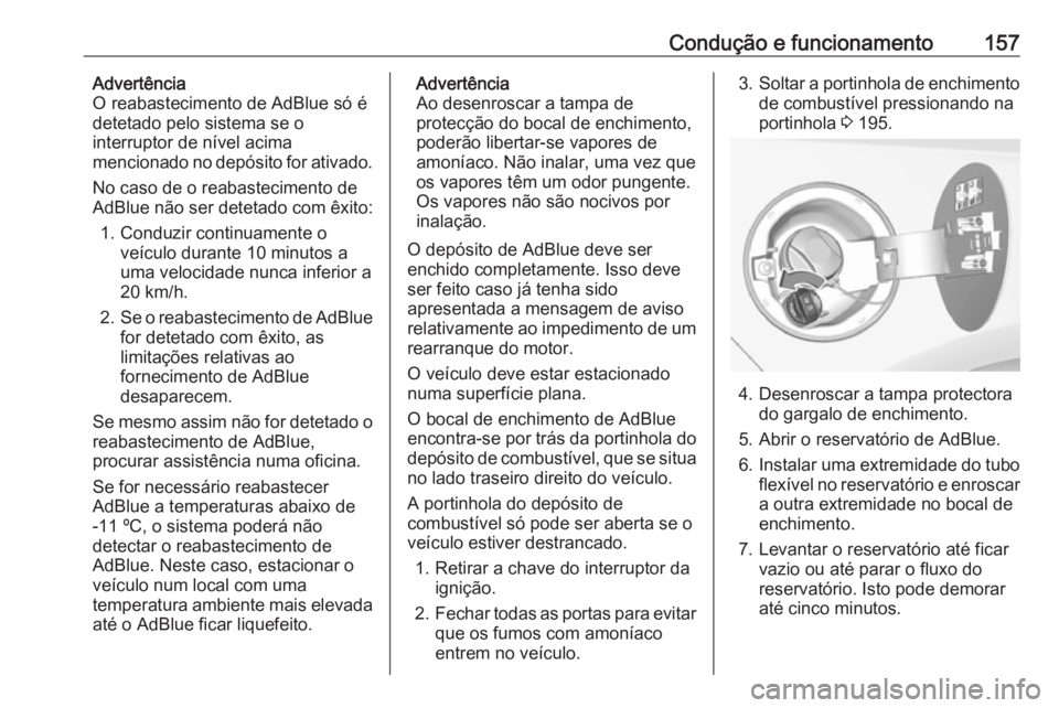 OPEL CASCADA 2018  Manual de Instruções (in Portugues) Condução e funcionamento157Advertência
O reabastecimento de AdBlue só é detetado pelo sistema se o
interruptor de nível acima
mencionado no depósito for ativado.
No caso de o reabastecimento de