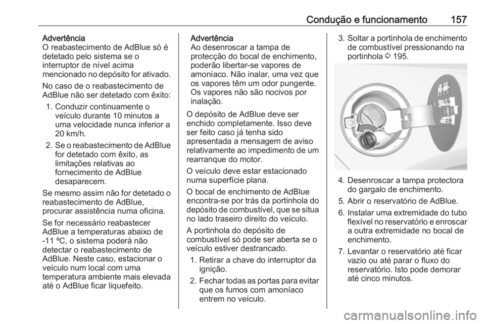 OPEL CASCADA 2018 Manual de Instruções (in Portugues) Condução e funcionamento157Advertência
O reabastecimento de AdBlue só é detetado pelo sistema se o
interruptor de nível acima
mencionado no depósito for ativado.
No caso de o reabastecimento de OPEL CASCADA 2018 Manual de Instruções (in Portugues) Condução e funcionamento157Advertência
O reabastecimento de AdBlue só é detetado pelo sistema se o
interruptor de nível acima
mencionado no depósito for ativado.
No caso de o reabastecimento de