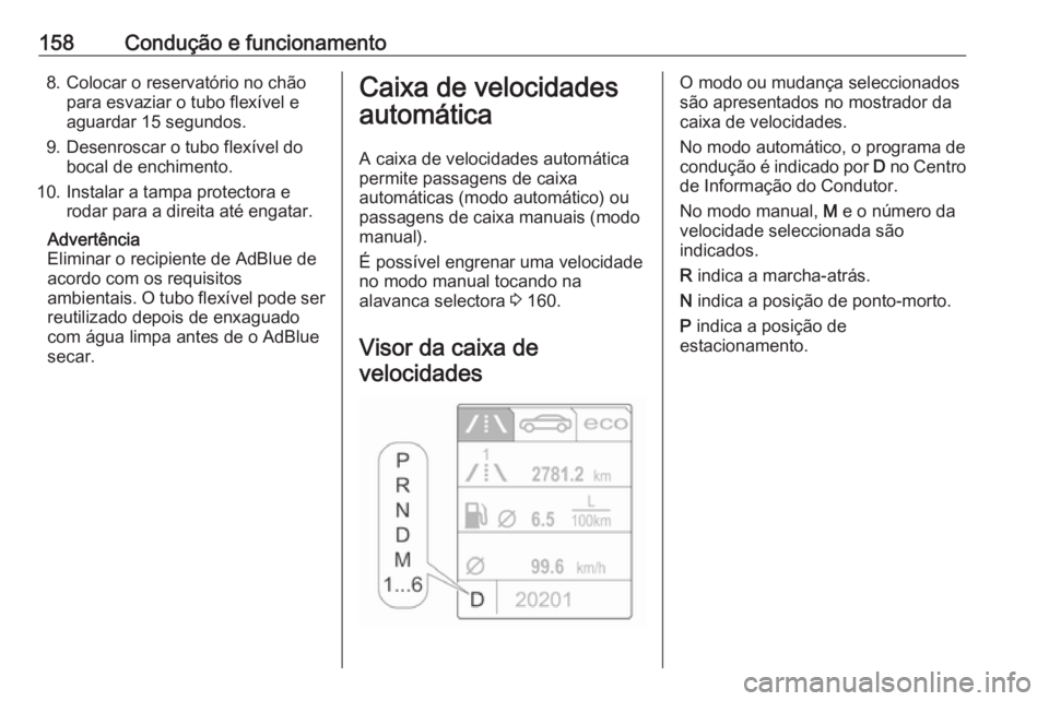 OPEL CASCADA 2018 Manual de Instruções (in Portugues) 158Condução e funcionamento8. Colocar o reservatório no chãopara esvaziar o tubo flexível e
aguardar 15 segundos.
9. Desenroscar o tubo flexível do bocal de enchimento.
10. Instalar a tampa prot OPEL CASCADA 2018 Manual de Instruções (in Portugues) 158Condução e funcionamento8. Colocar o reservatório no chãopara esvaziar o tubo flexível e
aguardar 15 segundos.
9. Desenroscar o tubo flexível do bocal de enchimento.
10. Instalar a tampa prot