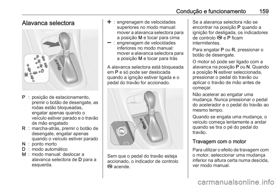 OPEL CASCADA 2018 Manual de Instruções (in Portugues) Condução e funcionamento159Alavanca selectoraP:posição de estacionamento,
premir o botão de desengate, as
rodas estão bloqueadas,
engatar apenas quando o
veículo estiver parado e o travão de m OPEL CASCADA 2018 Manual de Instruções (in Portugues) Condução e funcionamento159Alavanca selectoraP:posição de estacionamento,
premir o botão de desengate, as
rodas estão bloqueadas,
engatar apenas quando o
veículo estiver parado e o travão de m