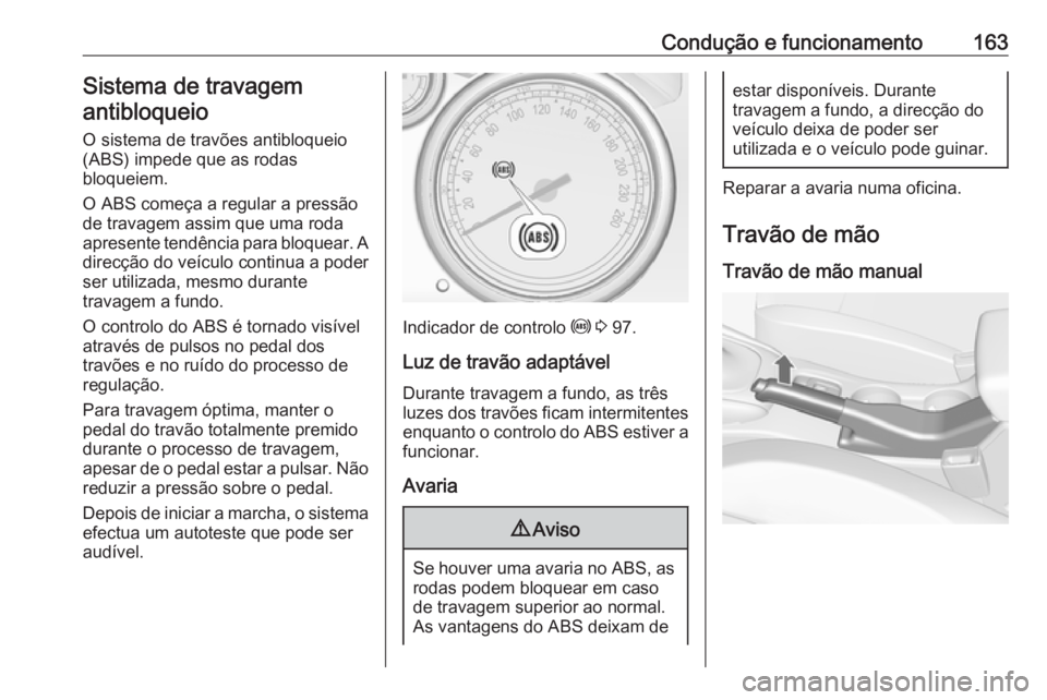 OPEL CASCADA 2018 Manual de Instruções (in Portugues) Condução e funcionamento163Sistema de travagemantibloqueio
O sistema de travões antibloqueio
(ABS) impede que as rodas
bloqueiem.
O ABS começa a regular a pressão
de travagem assim que uma roda
a OPEL CASCADA 2018 Manual de Instruções (in Portugues) Condução e funcionamento163Sistema de travagemantibloqueio
O sistema de travões antibloqueio
(ABS) impede que as rodas
bloqueiem.
O ABS começa a regular a pressão
de travagem assim que uma roda
a