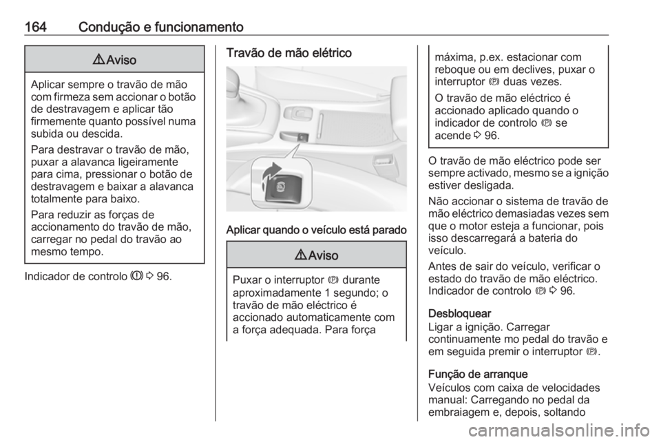 OPEL CASCADA 2018 Manual de Instruções (in Portugues) 164Condução e funcionamento9Aviso
Aplicar sempre o travão de mão
com firmeza sem accionar o botão
de destravagem e aplicar tão
firmemente quanto possível numa subida ou descida.
Para destravar OPEL CASCADA 2018 Manual de Instruções (in Portugues) 164Condução e funcionamento9Aviso
Aplicar sempre o travão de mão
com firmeza sem accionar o botão
de destravagem e aplicar tão
firmemente quanto possível numa subida ou descida.
Para destravar