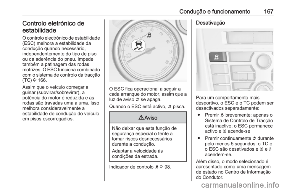 OPEL CASCADA 2018 Manual de Instruções (in Portugues) Condução e funcionamento167Controlo eletrónico deestabilidade
O controlo electrónico de estabilidade (ESC) melhora a estabilidade da
condução quando necessário,
independentemente do tipo de pis OPEL CASCADA 2018 Manual de Instruções (in Portugues) Condução e funcionamento167Controlo eletrónico deestabilidade
O controlo electrónico de estabilidade (ESC) melhora a estabilidade da
condução quando necessário,
independentemente do tipo de pis