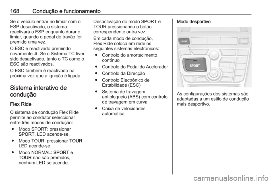 OPEL CASCADA 2018 Manual de Instruções (in Portugues) 168Condução e funcionamentoSe o veículo entrar no limiar com o
ESP desactivado, o sistema
reactivará o ESP enquanto durar o
limiar, quando o pedal do travão for
premido uma vez.
O ESC é reactiva OPEL CASCADA 2018 Manual de Instruções (in Portugues) 168Condução e funcionamentoSe o veículo entrar no limiar com o
ESP desactivado, o sistema
reactivará o ESP enquanto durar o
limiar, quando o pedal do travão for
premido uma vez.
O ESC é reactiva