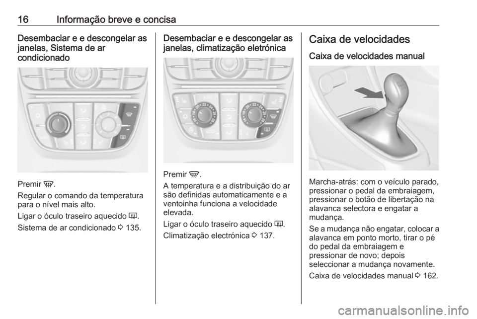 OPEL CASCADA 2018 Manual de Instruções (in Portugues) 16Informação breve e concisaDesembaciar e e descongelar as
janelas, Sistema de ar
condicionado
Premir V.
Regular o comando da temperatura
para o nível mais alto.
Ligar o óculo traseiro aquecido OPEL CASCADA 2018 Manual de Instruções (in Portugues) 16Informação breve e concisaDesembaciar e e descongelar as
janelas, Sistema de ar
condicionado
Premir V.
Regular o comando da temperatura
para o nível mais alto.
Ligar o óculo traseiro aquecido