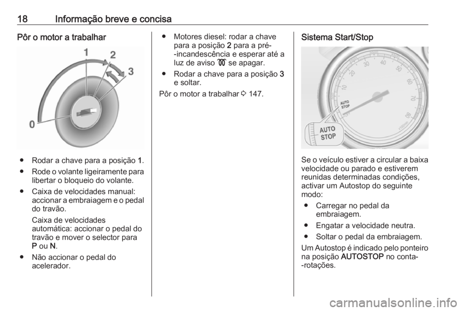 OPEL CASCADA 2018 Manual de Instruções (in Portugues) 18Informação breve e concisaPôr o motor a trabalhar
● Rodar a chave para a posição 1.
● Rode o volante ligeiramente para
libertar o bloqueio do volante.
● Caixa de velocidades manual: accio OPEL CASCADA 2018 Manual de Instruções (in Portugues) 18Informação breve e concisaPôr o motor a trabalhar
● Rodar a chave para a posição 1.
● Rode o volante ligeiramente para
libertar o bloqueio do volante.
● Caixa de velocidades manual: accio