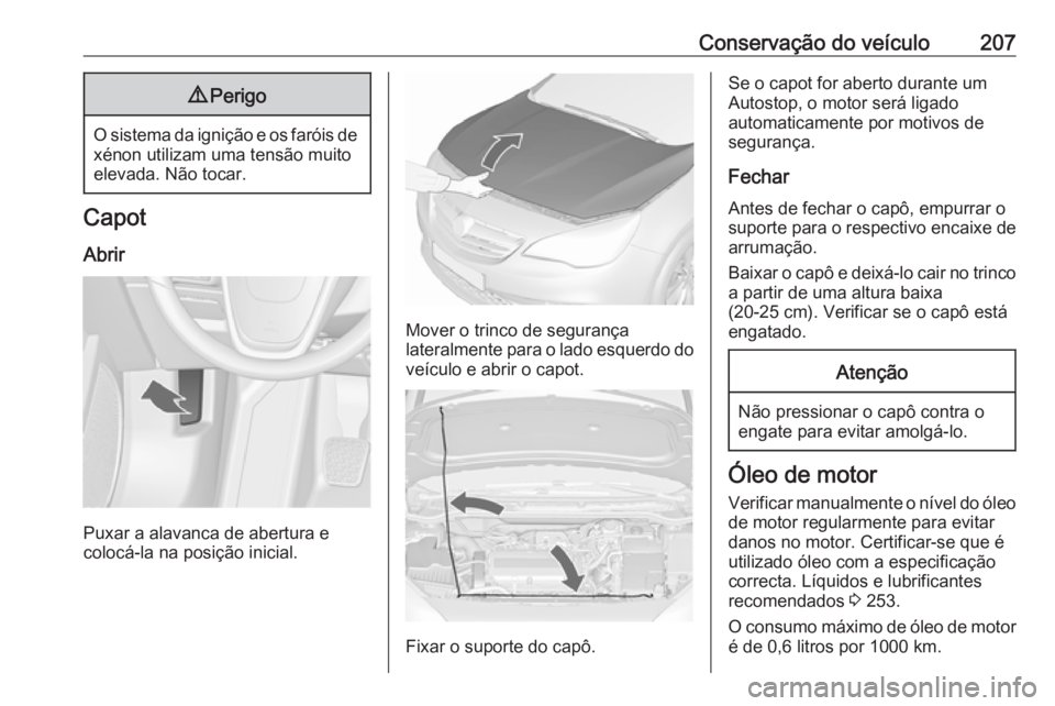 OPEL CASCADA 2018 Manual de Instruções (in Portugues) Conservação do veículo2079Perigo
O sistema da ignição e os faróis de
xénon utilizam uma tensão muito
elevada. Não tocar.
Capot
Abrir
Puxar a alavanca de abertura e
colocá-la na posição ini OPEL CASCADA 2018 Manual de Instruções (in Portugues) Conservação do veículo2079Perigo
O sistema da ignição e os faróis de
xénon utilizam uma tensão muito
elevada. Não tocar.
Capot
Abrir
Puxar a alavanca de abertura e
colocá-la na posição ini
