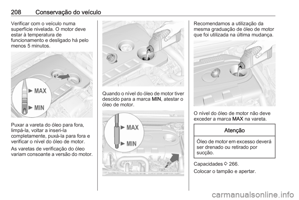 OPEL CASCADA 2018 Manual de Instruções (in Portugues) 208Conservação do veículoVerificar com o veículo numa
superfície nivelada. O motor deve
estar à temperatura de
funcionamento e desligado há pelo
menos 5 minutos.
Puxar a vareta do óleo para fo OPEL CASCADA 2018 Manual de Instruções (in Portugues) 208Conservação do veículoVerificar com o veículo numa
superfície nivelada. O motor deve
estar à temperatura de
funcionamento e desligado há pelo
menos 5 minutos.
Puxar a vareta do óleo para fo