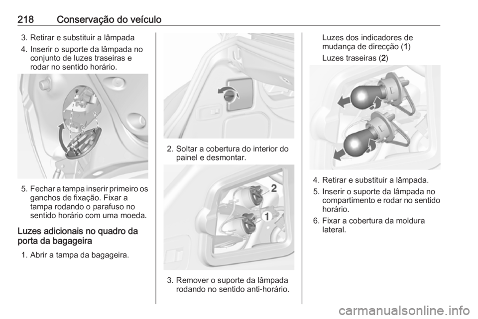 OPEL CASCADA 2018 Manual de Instruções (in Portugues) 218Conservação do veículo3. Retirar e substituir a lâmpada
4. Inserir o suporte da lâmpada no conjunto de luzes traseiras e
rodar no sentido horário.
5. Fechar a tampa inserir primeiro os
gancho OPEL CASCADA 2018 Manual de Instruções (in Portugues) 218Conservação do veículo3. Retirar e substituir a lâmpada
4. Inserir o suporte da lâmpada no conjunto de luzes traseiras e
rodar no sentido horário.
5. Fechar a tampa inserir primeiro os
gancho