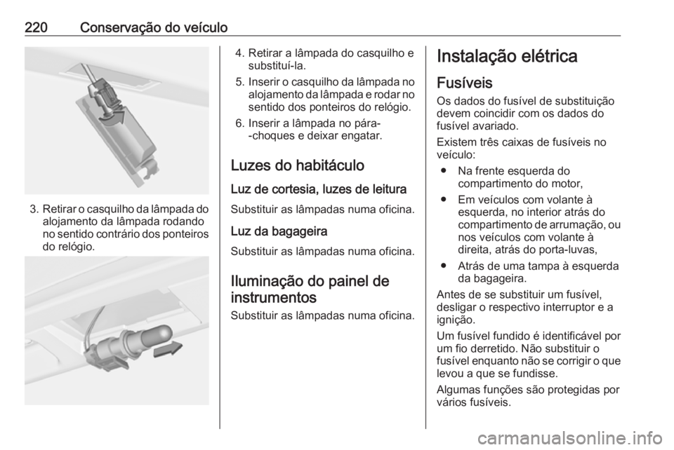 OPEL CASCADA 2018 Manual de Instruções (in Portugues) 220Conservação do veículo
3.Retirar o casquilho da lâmpada do
alojamento da lâmpada rodando
no sentido contrário dos ponteiros do relógio.
4. Retirar a lâmpada do casquilho e substituí-la.
5. OPEL CASCADA 2018 Manual de Instruções (in Portugues) 220Conservação do veículo
3.Retirar o casquilho da lâmpada do
alojamento da lâmpada rodando
no sentido contrário dos ponteiros do relógio.
4. Retirar a lâmpada do casquilho e substituí-la.
5.
