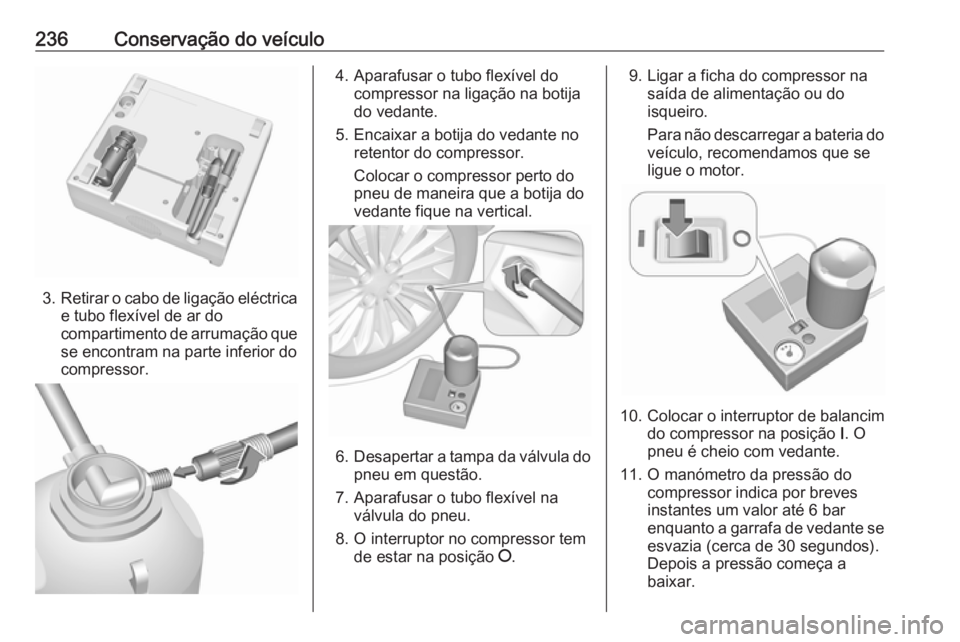 OPEL CASCADA 2018 Manual de Instruções (in Portugues) 236Conservação do veículo
3.Retirar o cabo de ligação eléctrica
e tubo flexível de ar do
compartimento de arrumação que se encontram na parte inferior docompressor.
4. Aparafusar o tubo flex OPEL CASCADA 2018 Manual de Instruções (in Portugues) 236Conservação do veículo
3.Retirar o cabo de ligação eléctrica
e tubo flexível de ar do
compartimento de arrumação que se encontram na parte inferior docompressor.
4. Aparafusar o tubo flex