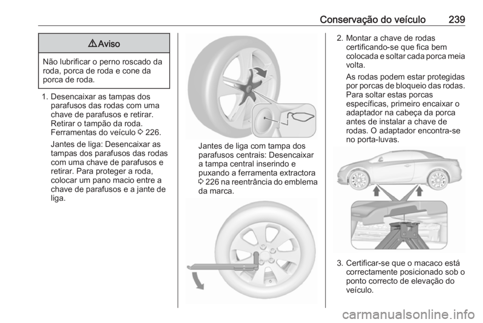 OPEL CASCADA 2018  Manual de Instruções (in Portugues) Conservação do veículo2399Aviso
Não lubrificar o perno roscado da
roda, porca de roda e cone da
porca de roda.
1. Desencaixar as tampas dos parafusos das rodas com uma
chave de parafusos e retirar