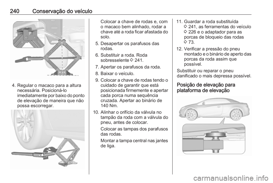 OPEL CASCADA 2018  Manual de Instruções (in Portugues) 240Conservação do veículo
4. Regular o macaco para a alturanecessária. Posicioná-lo
imediatamente por baixo do ponto de elevação de maneira que não
possa escorregar.
Colocar a chave de rodas e