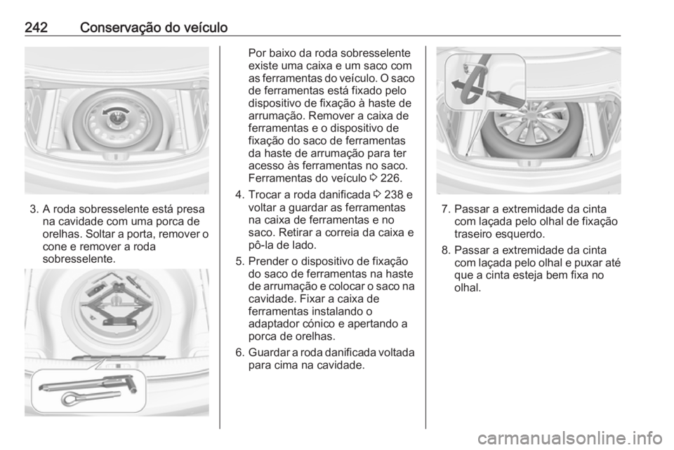 OPEL CASCADA 2018  Manual de Instruções (in Portugues) 242Conservação do veículo
3. A roda sobresselente está presana cavidade com uma porca de
orelhas. Soltar a porta, remover o cone e remover a roda
sobresselente.
Por baixo da roda sobresselente
exi