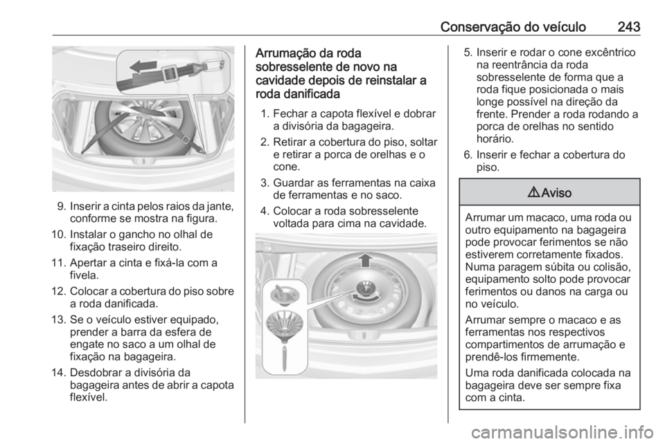 OPEL CASCADA 2018  Manual de Instruções (in Portugues) Conservação do veículo243
9.Inserir a cinta pelos raios da jante,
conforme se mostra na figura.
10. Instalar o gancho no olhal de fixação traseiro direito.
11. Apertar a cinta e fixá-la com a fi