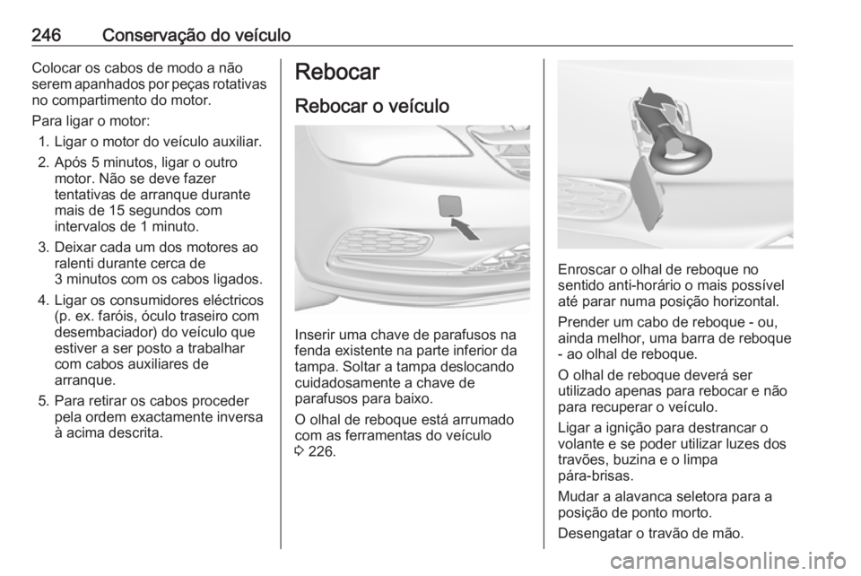 OPEL CASCADA 2018  Manual de Instruções (in Portugues) 246Conservação do veículoColocar os cabos de modo a não
serem apanhados por peças rotativas
no compartimento do motor.
Para ligar o motor: 1. Ligar o motor do veículo auxiliar.
2. Após 5 minuto