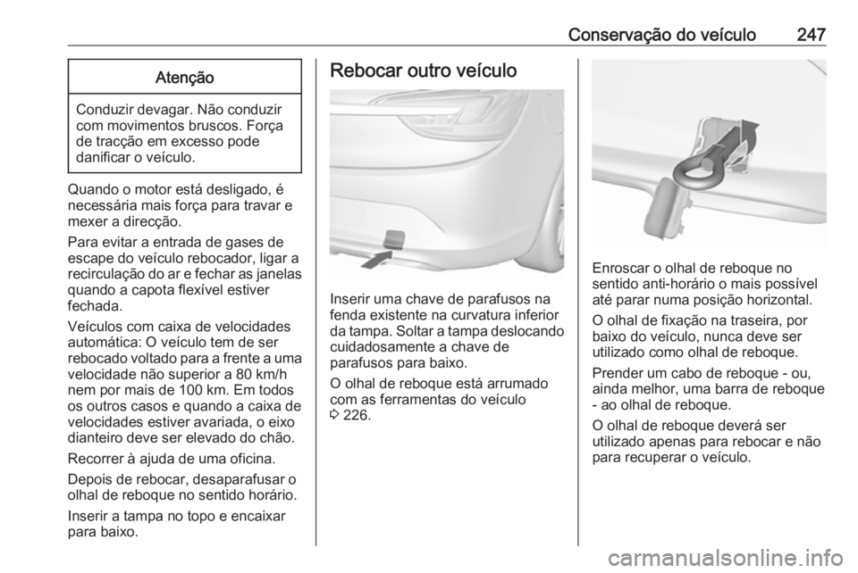 OPEL CASCADA 2018  Manual de Instruções (in Portugues) Conservação do veículo247Atenção
Conduzir devagar. Não conduzir
com movimentos bruscos. Força
de tracção em excesso pode
danificar o veículo.
Quando o motor está desligado, é
necessária m
