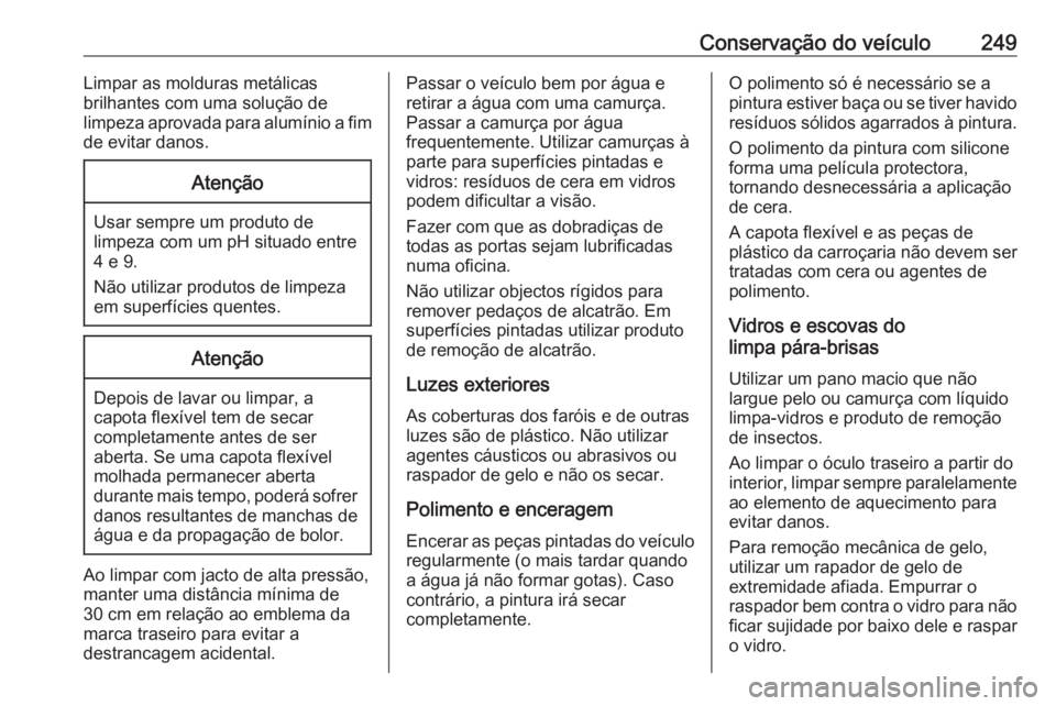 OPEL CASCADA 2018 Manual de Instruções (in Portugues) Conservação do veículo249Limpar as molduras metálicas
brilhantes com uma solução de
limpeza aprovada para alumínio a fim
de evitar danos.Atenção
Usar sempre um produto de
limpeza com um pH si OPEL CASCADA 2018 Manual de Instruções (in Portugues) Conservação do veículo249Limpar as molduras metálicas
brilhantes com uma solução de
limpeza aprovada para alumínio a fim
de evitar danos.Atenção
Usar sempre um produto de
limpeza com um pH si