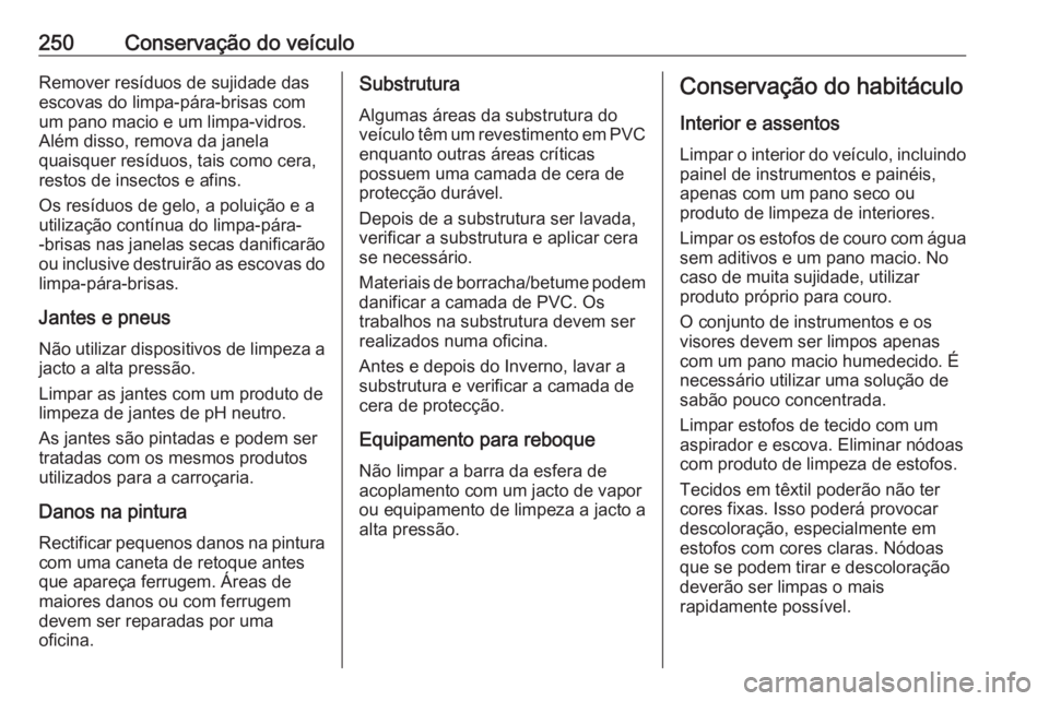 OPEL CASCADA 2018 Manual de Instruções (in Portugues) 250Conservação do veículoRemover resíduos de sujidade das
escovas do limpa-pára-brisas com
um pano macio e um limpa-vidros.
Além disso, remova da janela
quaisquer resíduos, tais como cera,
rest OPEL CASCADA 2018 Manual de Instruções (in Portugues) 250Conservação do veículoRemover resíduos de sujidade das
escovas do limpa-pára-brisas com
um pano macio e um limpa-vidros.
Além disso, remova da janela
quaisquer resíduos, tais como cera,
rest