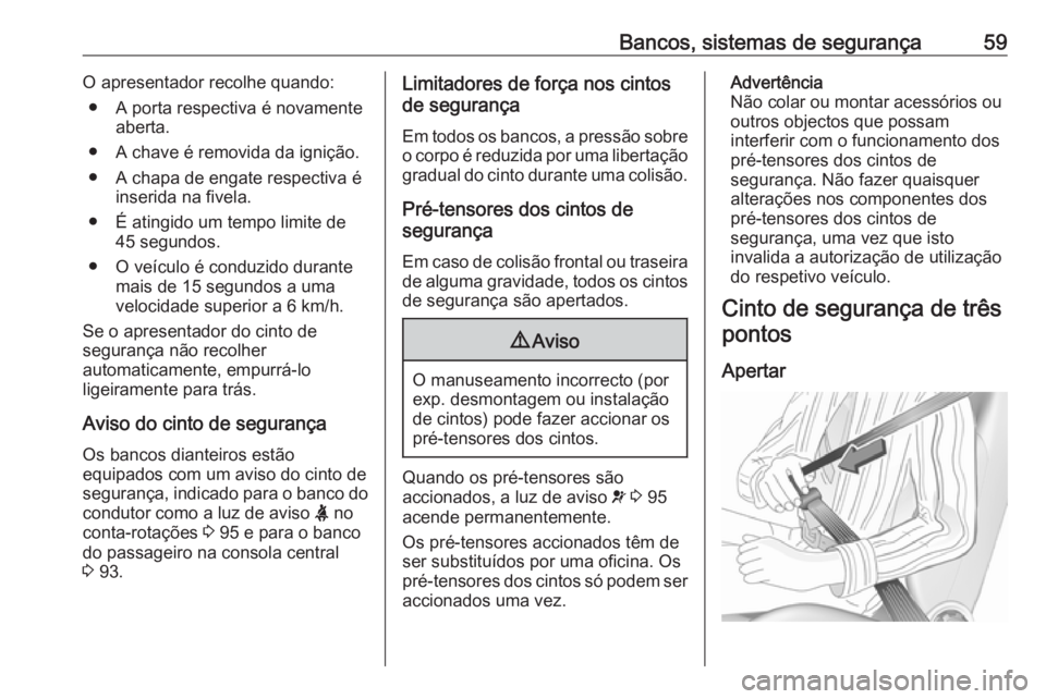 OPEL CASCADA 2018 Manual de Instruções (in Portugues) Bancos, sistemas de segurança59O apresentador recolhe quando:● A porta respectiva é novamente aberta.
● A chave é removida da ignição.
● A chapa de engate respectiva é inserida na fivela.
OPEL CASCADA 2018 Manual de Instruções (in Portugues) Bancos, sistemas de segurança59O apresentador recolhe quando:● A porta respectiva é novamente aberta.
● A chave é removida da ignição.
● A chapa de engate respectiva é inserida na fivela.