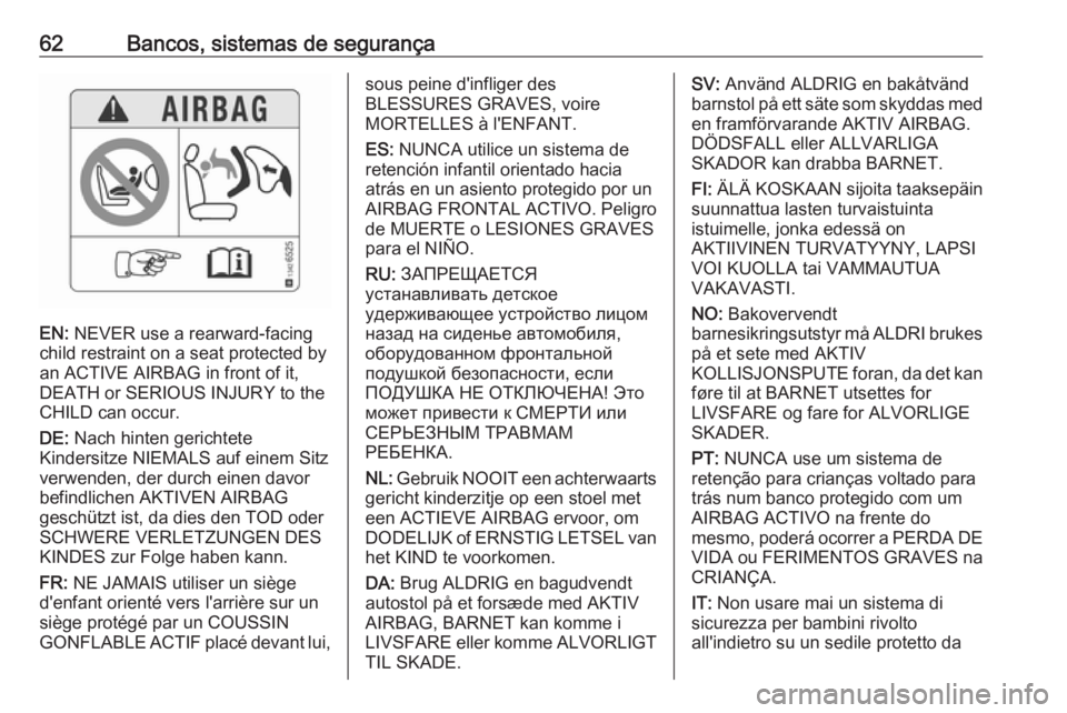 OPEL CASCADA 2018 Manual de Instruções (in Portugues) 62Bancos, sistemas de segurança
EN: NEVER use a rearward-facing
child restraint on a seat protected by
an ACTIVE AIRBAG in front of it,
DEATH or SERIOUS INJURY to the
CHILD can occur.
DE: Nach hinte OPEL CASCADA 2018 Manual de Instruções (in Portugues) 62Bancos, sistemas de segurança
EN: NEVER use a rearward-facing
child restraint on a seat protected by
an ACTIVE AIRBAG in front of it,
DEATH or SERIOUS INJURY to the
CHILD can occur.
DE: Nach hinte