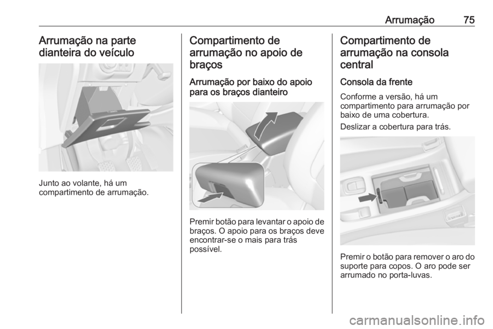 OPEL CASCADA 2018 Manual de Instruções (in Portugues) Arrumação75Arrumação na parte
dianteira do veículo
Junto ao volante, há um
compartimento de arrumação.
Compartimento de
arrumação no apoio de braços
Arrumação por baixo do apoio
para os b OPEL CASCADA 2018 Manual de Instruções (in Portugues) Arrumação75Arrumação na parte
dianteira do veículo
Junto ao volante, há um
compartimento de arrumação.
Compartimento de
arrumação no apoio de braços
Arrumação por baixo do apoio
para os b