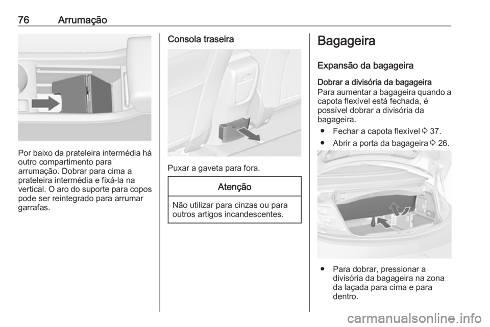 OPEL CASCADA 2018 Manual de Instruções (in Portugues) 76Arrumação
Por baixo da prateleira intermédia háoutro compartimento para
arrumação. Dobrar para cima a
prateleira intermédia e fixá-la na
vertical. O aro do suporte para copos
pode ser reinte OPEL CASCADA 2018 Manual de Instruções (in Portugues) 76Arrumação
Por baixo da prateleira intermédia háoutro compartimento para
arrumação. Dobrar para cima a
prateleira intermédia e fixá-la na
vertical. O aro do suporte para copos
pode ser reinte