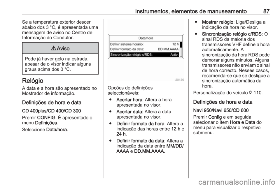 OPEL CASCADA 2018 Manual de Instruções (in Portugues) Instrumentos, elementos de manuseamento87Se a temperatura exterior descer
abaixo dos 3 °C, é apresentada uma
mensagem de aviso no Centro de
Informação do Condutor.9 Aviso
Pode já haver gelo na es OPEL CASCADA 2018 Manual de Instruções (in Portugues) Instrumentos, elementos de manuseamento87Se a temperatura exterior descer
abaixo dos 3 °C, é apresentada uma
mensagem de aviso no Centro de
Informação do Condutor.9 Aviso
Pode já haver gelo na es