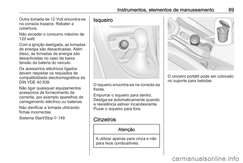 OPEL CASCADA 2018 Manual de Instruções (in Portugues) Instrumentos, elementos de manuseamento89Outra tomada de 12 Volt encontra-se
na consola traseira. Rebater a
cobertura.
Não exceder o consumo máximo de
120 watt.
Com a ignição desligada, as tomadas OPEL CASCADA 2018 Manual de Instruções (in Portugues) Instrumentos, elementos de manuseamento89Outra tomada de 12 Volt encontra-se
na consola traseira. Rebater a
cobertura.
Não exceder o consumo máximo de
120 watt.
Com a ignição desligada, as tomadas