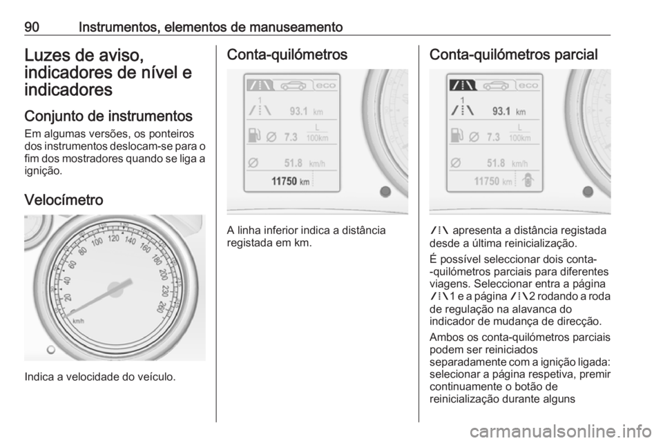 OPEL CASCADA 2018 Manual de Instruções (in Portugues) 90Instrumentos, elementos de manuseamentoLuzes de aviso,
indicadores de nível e
indicadores
Conjunto de instrumentos Em algumas versões, os ponteiros
dos instrumentos deslocam-se para o
fim dos most OPEL CASCADA 2018 Manual de Instruções (in Portugues) 90Instrumentos, elementos de manuseamentoLuzes de aviso,
indicadores de nível e
indicadores
Conjunto de instrumentos Em algumas versões, os ponteiros
dos instrumentos deslocam-se para o
fim dos most
