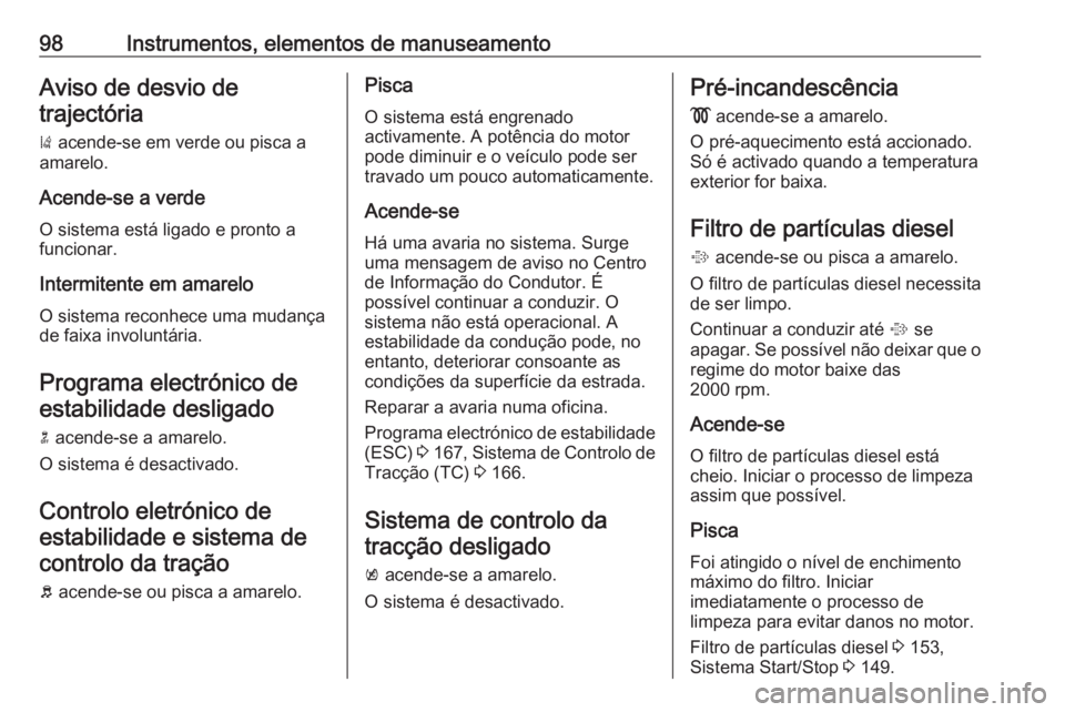 OPEL CASCADA 2018 Manual de Instruções (in Portugues) 98Instrumentos, elementos de manuseamentoAviso de desvio detrajectória
) acende-se em verde ou pisca a
amarelo.
Acende-se a verde O sistema está ligado e pronto a
funcionar.
Intermitente em amarelo OPEL CASCADA 2018 Manual de Instruções (in Portugues) 98Instrumentos, elementos de manuseamentoAviso de desvio detrajectória
) acende-se em verde ou pisca a
amarelo.
Acende-se a verde O sistema está ligado e pronto a
funcionar.
Intermitente em amarelo