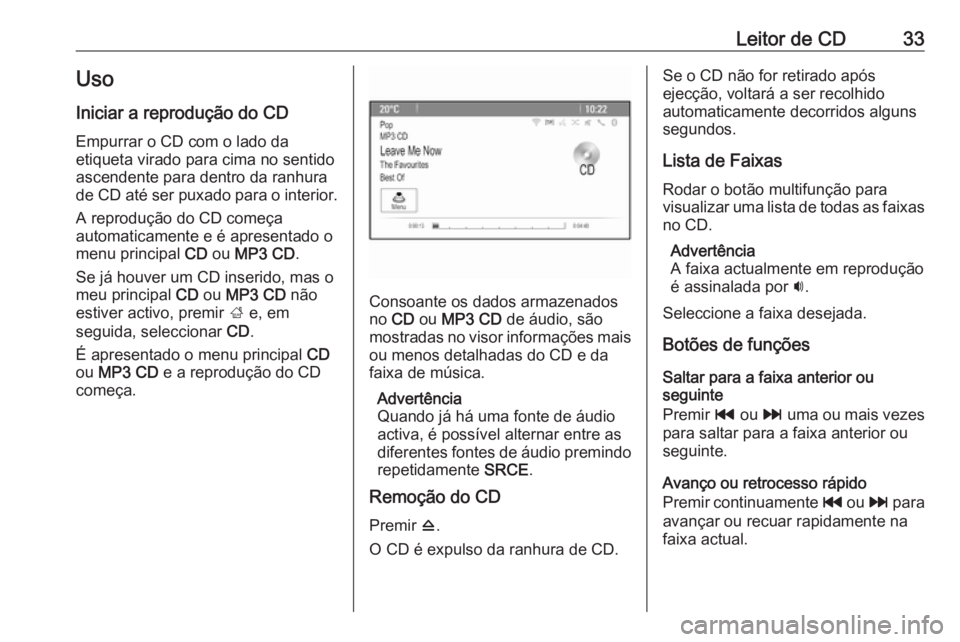 OPEL CASCADA 2018.5 Manual de Informação e Lazer (in Portugues) Leitor de CD33Uso
Iniciar a reprodução do CD Empurrar o CD com o lado da
etiqueta virado para cima no sentido
ascendente para dentro da ranhura
de CD até ser puxado para o interior.
A reprodução OPEL CASCADA 2018.5 Manual de Informação e Lazer (in Portugues) Leitor de CD33Uso
Iniciar a reprodução do CD Empurrar o CD com o lado da
etiqueta virado para cima no sentido
ascendente para dentro da ranhura
de CD até ser puxado para o interior.
A reprodução