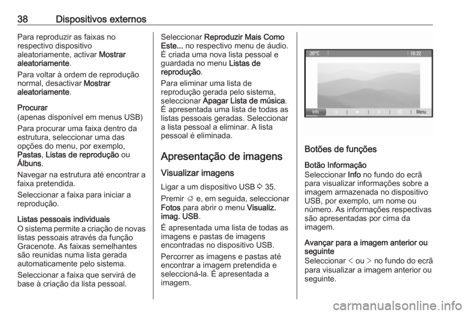 OPEL CASCADA 2018.5 Manual de Informação e Lazer (in Portugues) 38Dispositivos externosPara reproduzir as faixas no
respectivo dispositivo
aleatoriamente, activar Mostrar
aleatoriamente .
Para voltar à ordem de reprodução normal, desactivar Mostrar
aleatoriam OPEL CASCADA 2018.5 Manual de Informação e Lazer (in Portugues) 38Dispositivos externosPara reproduzir as faixas no
respectivo dispositivo
aleatoriamente, activar Mostrar
aleatoriamente .
Para voltar à ordem de reprodução normal, desactivar Mostrar
aleatoriam