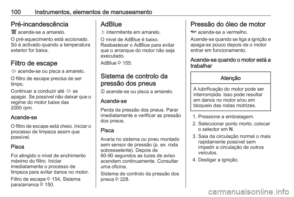 OPEL CASCADA 2018.5 Manual de Instruções (in Portugues) 100Instrumentos, elementos de manuseamentoPré-incandescência
! acende-se a amarelo.
O pré-aquecimento está accionado.
Só é activado quando a temperatura
exterior for baixa.
Filtro de escape % OPEL CASCADA 2018.5 Manual de Instruções (in Portugues) 100Instrumentos, elementos de manuseamentoPré-incandescência
! acende-se a amarelo.
O pré-aquecimento está accionado.
Só é activado quando a temperatura
exterior for baixa.
Filtro de escape %