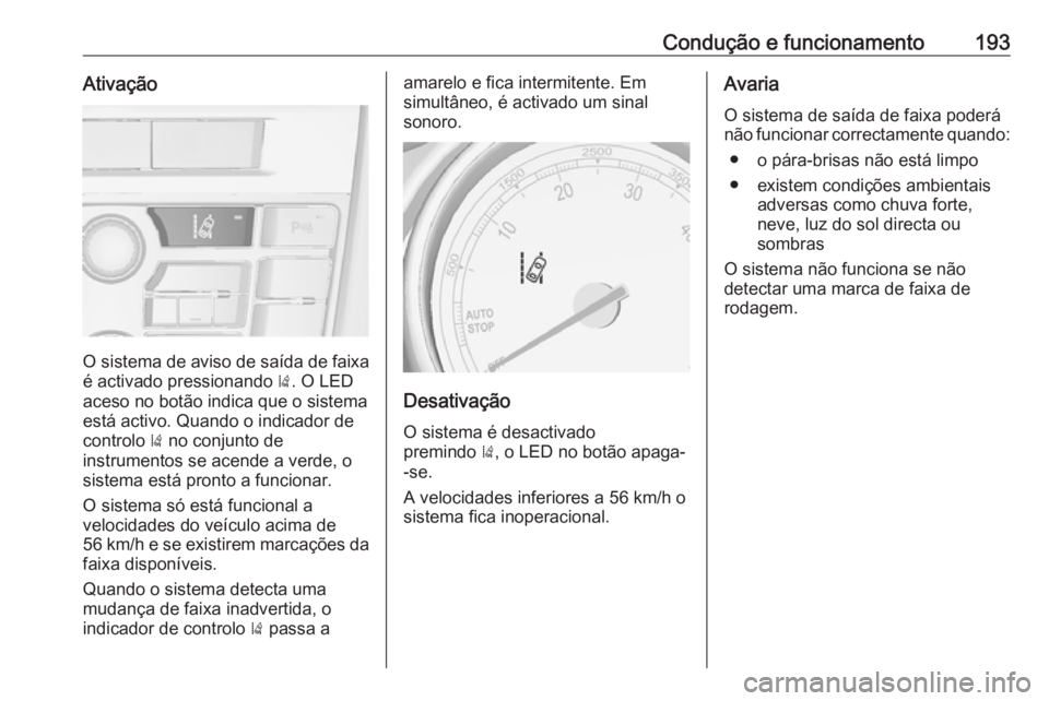 OPEL CASCADA 2018.5 Manual de Instruções (in Portugues) Condução e funcionamento193Ativação
O sistema de aviso de saída de faixa
é activado pressionando ). O LED
aceso no botão indica que o sistema
está activo. Quando o indicador de
controlo ) no OPEL CASCADA 2018.5 Manual de Instruções (in Portugues) Condução e funcionamento193Ativação
O sistema de aviso de saída de faixa
é activado pressionando ). O LED
aceso no botão indica que o sistema
está activo. Quando o indicador de
controlo ) no