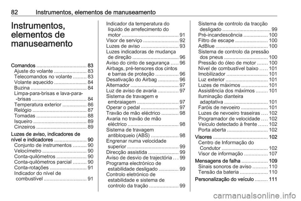 OPEL CASCADA 2018.5 Manual de Instruções (in Portugues) 82Instrumentos, elementos de manuseamentoInstrumentos,
elementos de
manuseamentoComandos ................................... 83
Ajuste do volante .......................83
Telecomandos no volante .... OPEL CASCADA 2018.5 Manual de Instruções (in Portugues) 82Instrumentos, elementos de manuseamentoInstrumentos,
elementos de
manuseamentoComandos ................................... 83
Ajuste do volante .......................83
Telecomandos no volante ....