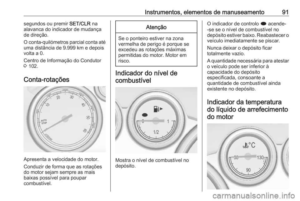 OPEL CASCADA 2018.5  Manual de Instruções (in Portugues) Instrumentos, elementos de manuseamento91segundos ou premir SET/CLR na
alavanca do indicador de mudança
de direção.
O conta-quilómetros parcial conta até
uma distância de 9.999 km e depois
volta
