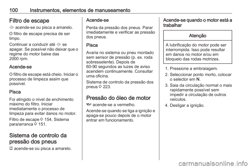 OPEL CASCADA 2019 Manual de Instruções (in Portugues) 100Instrumentos, elementos de manuseamentoFiltro de escape
% acende-se ou pisca a amarelo.
O filtro de escape precisa de ser
limpo.
Continuar a conduzir até % se
apagar. Se possível não deixar qu OPEL CASCADA 2019 Manual de Instruções (in Portugues) 100Instrumentos, elementos de manuseamentoFiltro de escape
% acende-se ou pisca a amarelo.
O filtro de escape precisa de ser
limpo.
Continuar a conduzir até % se
apagar. Se possível não deixar qu