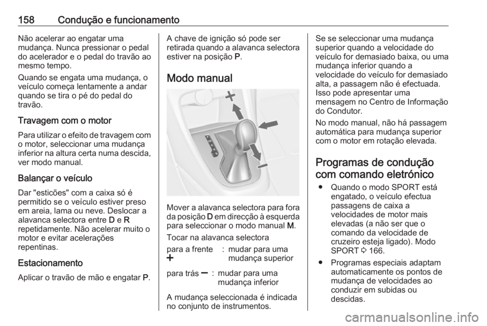 OPEL CASCADA 2019 Manual de Instruções (in Portugues) 158Condução e funcionamentoNão acelerar ao engatar uma
mudança. Nunca pressionar o pedal
do acelerador e o pedal do travão ao
mesmo tempo.
Quando se engata uma mudança, o
veículo começa lentam OPEL CASCADA 2019 Manual de Instruções (in Portugues) 158Condução e funcionamentoNão acelerar ao engatar uma
mudança. Nunca pressionar o pedal
do acelerador e o pedal do travão ao
mesmo tempo.
Quando se engata uma mudança, o
veículo começa lentam