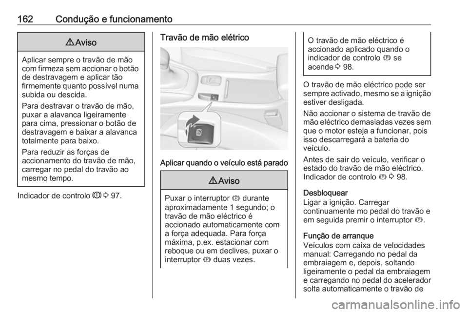 OPEL CASCADA 2019 Manual de Instruções (in Portugues) 162Condução e funcionamento9Aviso
Aplicar sempre o travão de mão
com firmeza sem accionar o botão
de destravagem e aplicar tão
firmemente quanto possível numa subida ou descida.
Para destravar OPEL CASCADA 2019 Manual de Instruções (in Portugues) 162Condução e funcionamento9Aviso
Aplicar sempre o travão de mão
com firmeza sem accionar o botão
de destravagem e aplicar tão
firmemente quanto possível numa subida ou descida.
Para destravar