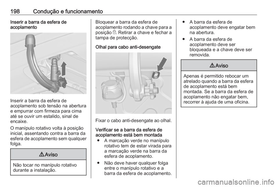 OPEL CASCADA 2019  Manual de Instruções (in Portugues) 198Condução e funcionamentoInserir a barra da esfera de
acoplamento
Inserir a barra da esfera de
acoplamento sob tensão na abertura
e empurrar com firmeza para cima até se ouvir um estalido, sinal