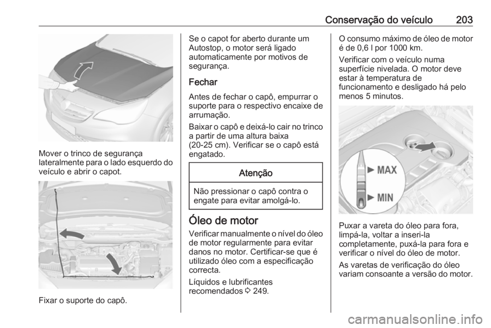 OPEL CASCADA 2019  Manual de Instruções (in Portugues) Conservação do veículo203
Mover o trinco de segurança
lateralmente para o lado esquerdo do veículo e abrir o capot.
Fixar o suporte do capô.
Se o capot for aberto durante um
Autostop, o motor se