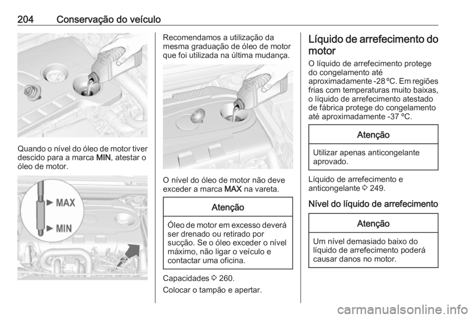 OPEL CASCADA 2019  Manual de Instruções (in Portugues) 204Conservação do veículo
Quando o nível do óleo de motor tiverdescido para a marca  MIN, atestar o
óleo de motor.
Recomendamos a utilização da
mesma graduação de óleo de motor
que foi util