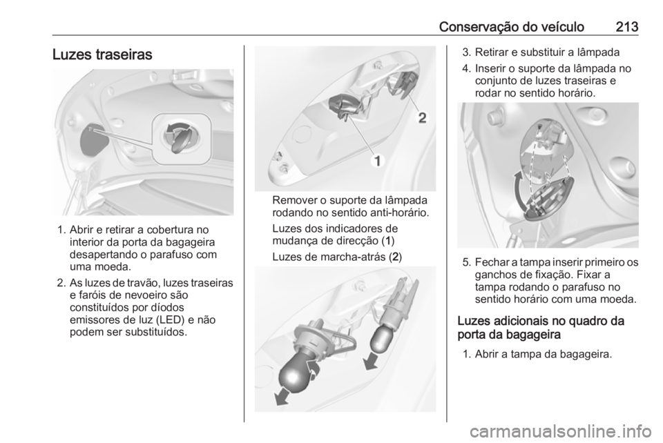 OPEL CASCADA 2019  Manual de Instruções (in Portugues) Conservação do veículo213Luzes traseiras
1. Abrir e retirar a cobertura nointerior da porta da bagageira
desapertando o parafuso com
uma moeda.
2. As luzes de travão, luzes traseiras
e faróis de 