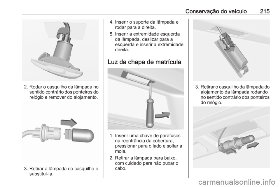 OPEL CASCADA 2019  Manual de Instruções (in Portugues) Conservação do veículo215
2.Rodar o casquilho da lâmpada no
sentido contrário dos ponteiros do relógio e remover do alojamento.
3. Retirar a lâmpada do casquilho e substituí-la.
4. Inserir o s