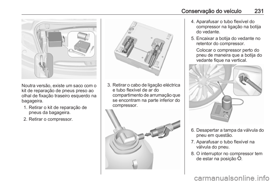 OPEL CASCADA 2019  Manual de Instruções (in Portugues) Conservação do veículo231
Noutra versão, existe um saco com okit de reparação de pneus preso ao
olhal de fixação traseiro esquerdo na
bagageira.
1. Retirar o kit de reparação de pneus da bag